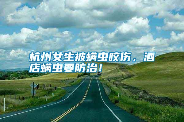 杭州女生被螨蟲咬傷，酒店螨蟲要防治！