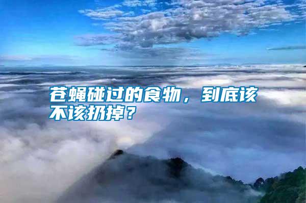 蒼蠅碰過(guò)的食物，到底該不該扔掉？