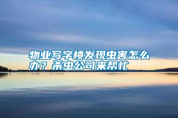 物業(yè)寫字樓發(fā)現(xiàn)蟲害怎么辦？殺蟲公司來幫忙