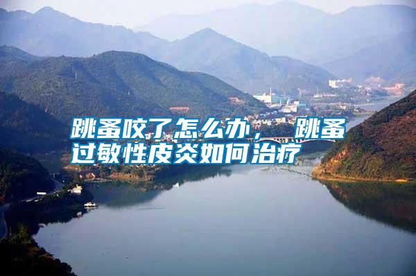 跳蚤咬了怎么辦， 跳蚤過敏性皮炎如何治療