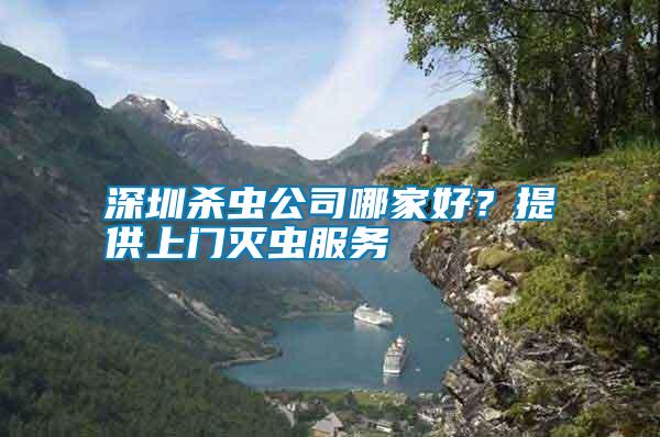 深圳殺蟲公司哪家好？提供上門滅蟲服務