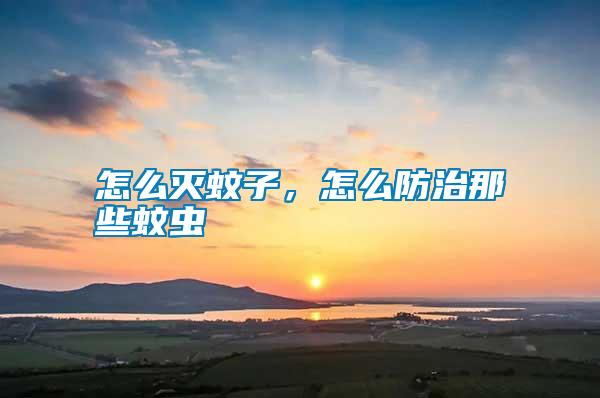 怎么滅蚊子，怎么防治那些蚊蟲