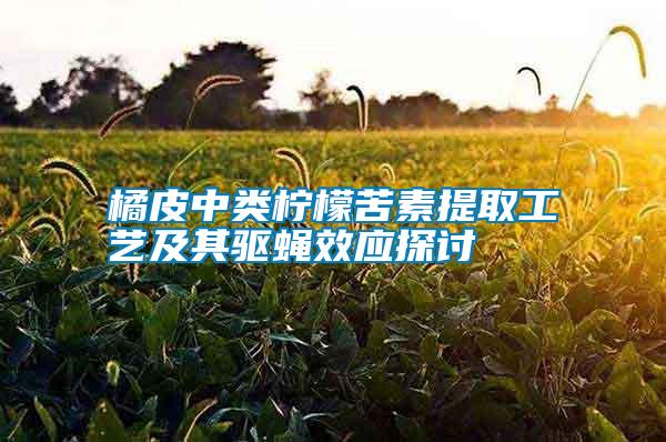 橘皮中類(lèi)檸檬苦素提取工藝及其驅(qū)蠅效應(yīng)探討