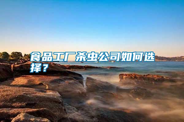 食品工廠殺蟲(chóng)公司如何選擇？