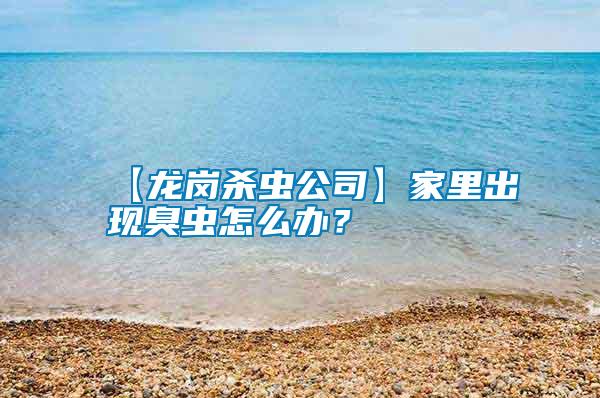 【龍崗殺蟲公司】家里出現(xiàn)臭蟲怎么辦？