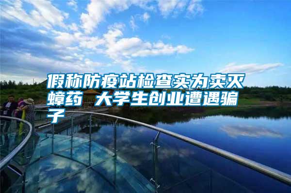 假稱防疫站檢查實為賣滅蟑藥 大學(xué)生創(chuàng)業(yè)遭遇騙子