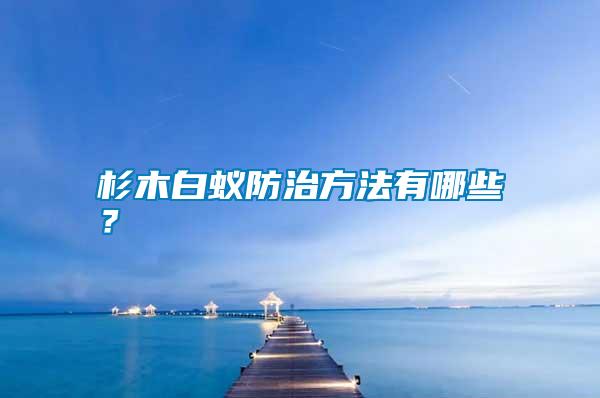 杉木白蟻防治方法有哪些？