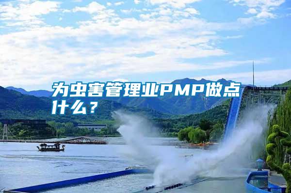 為蟲害管理業(yè)PMP做點(diǎn)什么？
