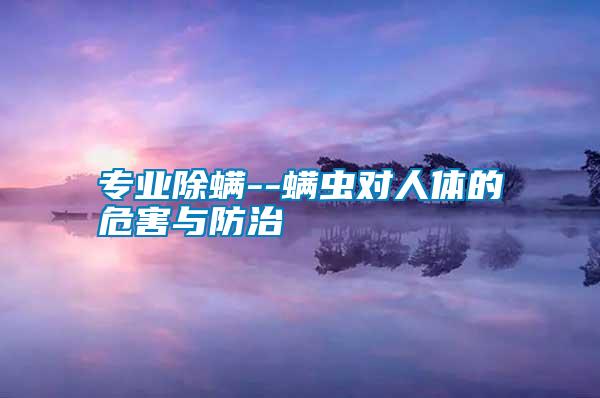 專(zhuān)業(yè)除螨--螨蟲(chóng)對(duì)人體的危害與防治
