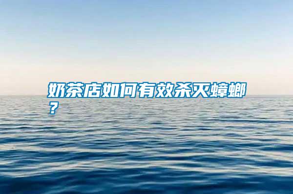 奶茶店如何有效殺滅蟑螂？