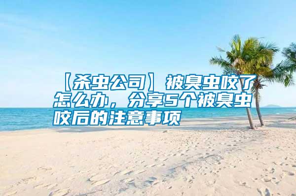 【殺蟲(chóng)公司】被臭蟲(chóng)咬了怎么辦，分享5個(gè)被臭蟲(chóng)咬后的注意事項(xiàng)