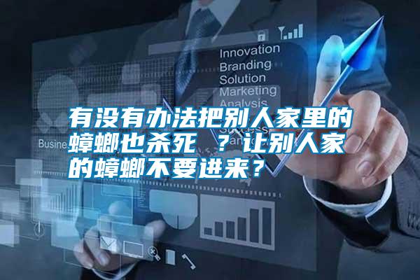 有沒(méi)有辦法把別人家里的蟑螂也殺死 ？讓別人家的蟑螂不要進(jìn)來(lái)？