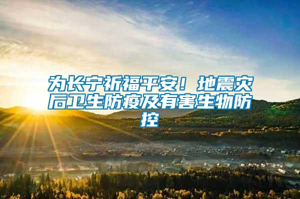 為長寧祈福平安！地震災(zāi)后衛(wèi)生防疫及有害生物防控