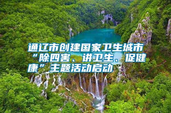 通遼市創(chuàng)建國家衛(wèi)生城市“除四害、講衛(wèi)生、促健康”主題活動啟動
