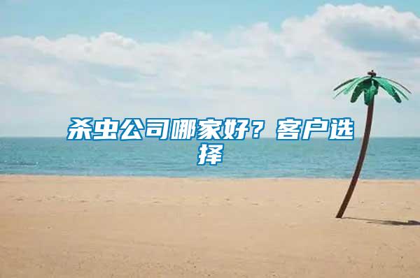 殺蟲(chóng)公司哪家好？客戶選擇