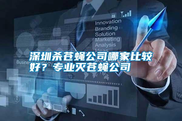 深圳殺蒼蠅公司哪家比較好？專業(yè)滅蒼蠅公司