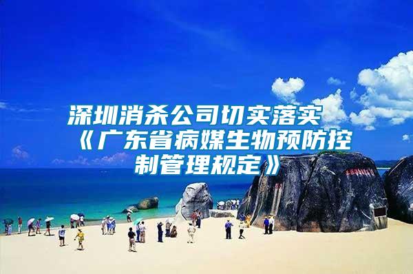 深圳消殺公司切實落實《廣東省病媒生物預(yù)防控制管理規(guī)定》