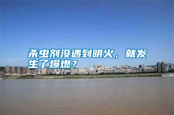 殺蟲劑沒(méi)遇到明火，就發(fā)生了爆燃？