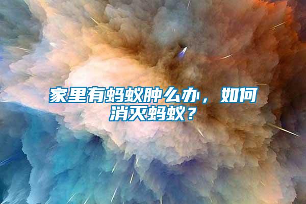 家里有螞蟻腫么辦，如何消滅螞蟻？