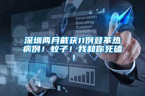 深圳兩月截獲11例登革熱病例！蚊子！我和你死磕！