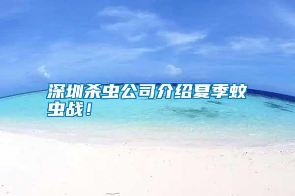 深圳殺蟲公司介紹夏季蚊蟲戰(zhàn)！