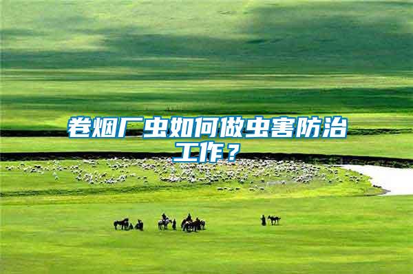 卷煙廠蟲如何做蟲害防治工作？