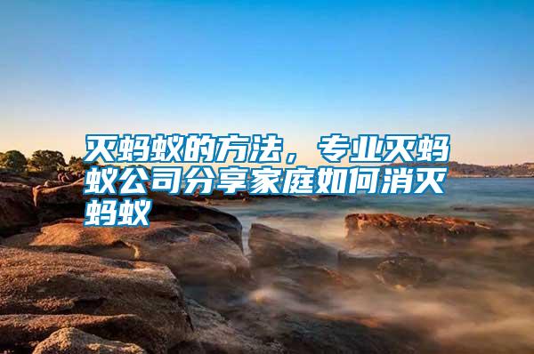 滅螞蟻的方法，專(zhuān)業(yè)滅螞蟻公司分享家庭如何消滅螞蟻