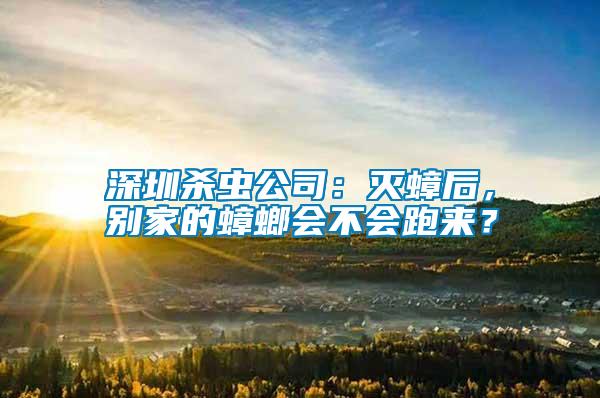 深圳殺蟲公司：滅蟑后，別家的蟑螂會(huì)不會(huì)跑來(lái)？