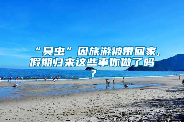 “臭蟲”因旅游被帶回家,假期歸來這些事你做了嗎？