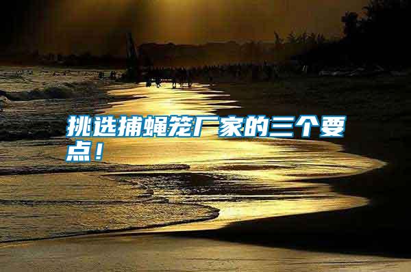 挑選捕蠅籠廠家的三個要點！