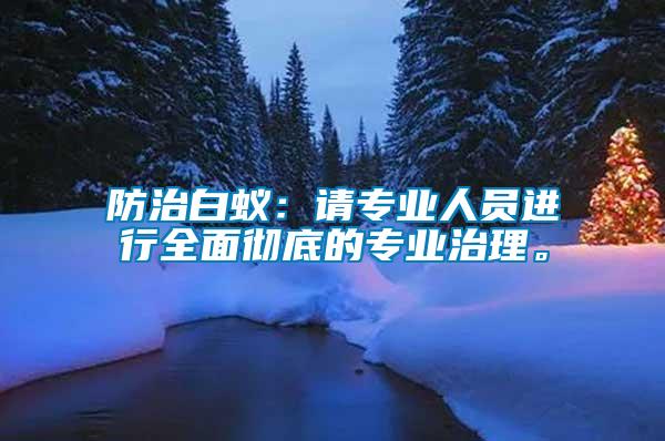 防治白蟻：請專業(yè)人員進(jìn)行全面徹底的專業(yè)治理。