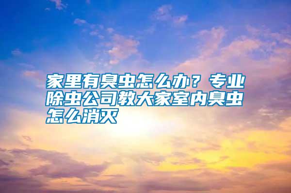 家里有臭蟲怎么辦？專業(yè)除蟲公司教大家室內(nèi)臭蟲怎么消滅