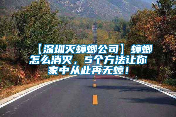 【深圳滅蟑螂公司】蟑螂怎么消滅，5個方法讓你家中從此再無蟑！