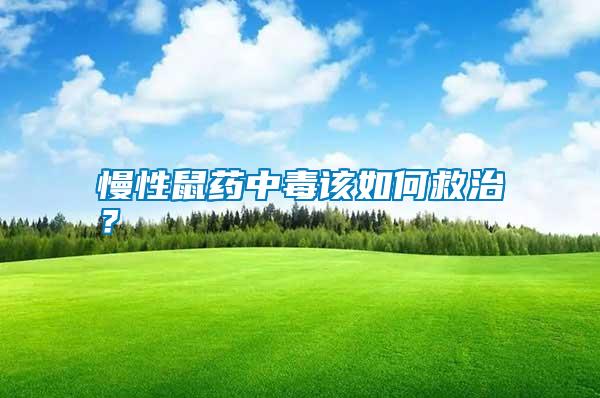 慢性鼠藥中毒該如何救治？
