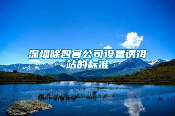 深圳除四害公司設(shè)置誘餌站的標準