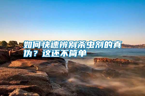 如何快速辨別殺蟲劑的真?zhèn)危窟@還不簡單