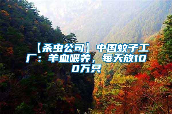 【殺蟲(chóng)公司】中國(guó)蚊子工廠：羊血喂養(yǎng)，每天放100萬(wàn)只