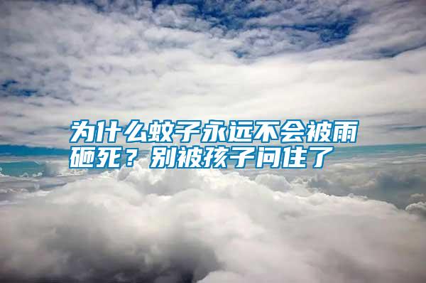 為什么蚊子永遠不會被雨砸死？別被孩子問住了
