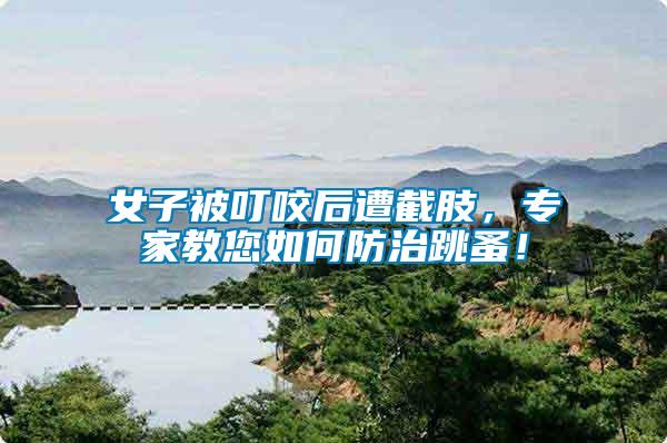 女子被叮咬后遭截肢，專(zhuān)家教您如何防治跳蚤！