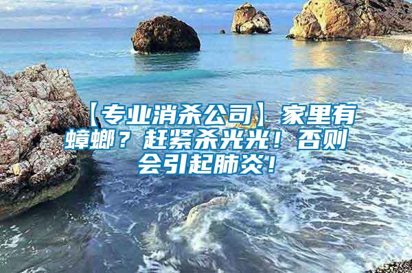 【專業(yè)消殺公司】家里有蟑螂？趕緊殺光光！否則會引起肺炎！