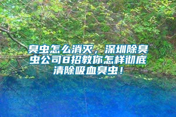 臭蟲怎么消滅，深圳除臭蟲公司8招教你怎樣徹底清除吸血臭蟲！