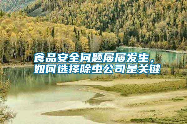 食品安全問題屢屢發(fā)生，如何選擇除蟲公司是關(guān)鍵