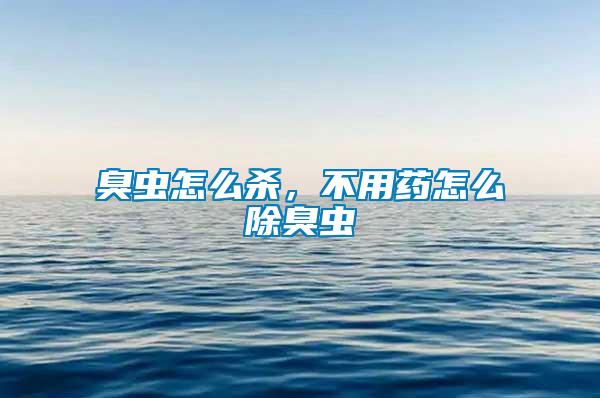 臭蟲怎么殺，不用藥怎么除臭蟲