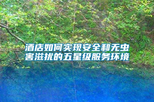 酒店如何實(shí)現(xiàn)安全和無蟲害滋擾的五星級(jí)服務(wù)環(huán)境