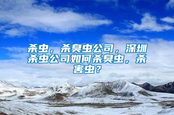 殺蟲，殺臭蟲公司，深圳殺蟲公司如何殺臭蟲，殺害蟲？