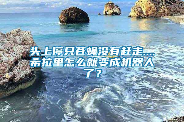 頭上停只蒼蠅沒有趕走....希拉里怎么就變成機器人了？