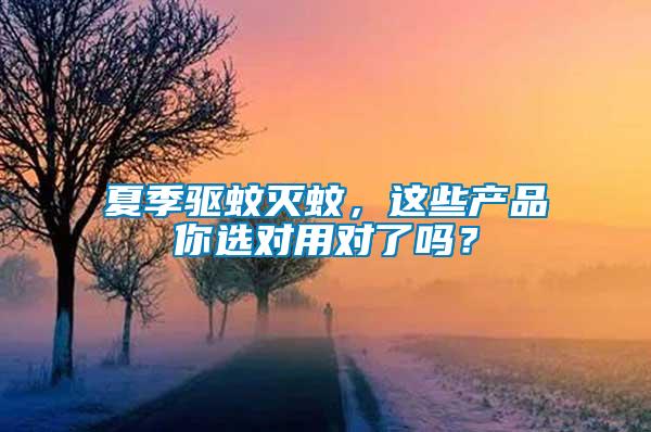 夏季驅(qū)蚊滅蚊，這些產(chǎn)品你選對用對了嗎？