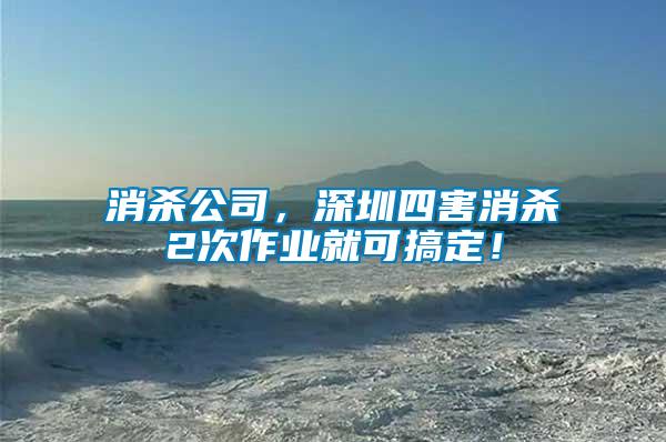 消殺公司，深圳四害消殺2次作業(yè)就可搞定！