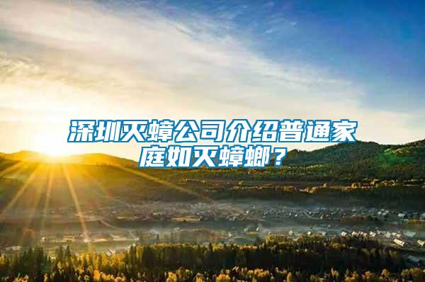 深圳滅蟑公司介紹普通家庭如滅蟑螂？