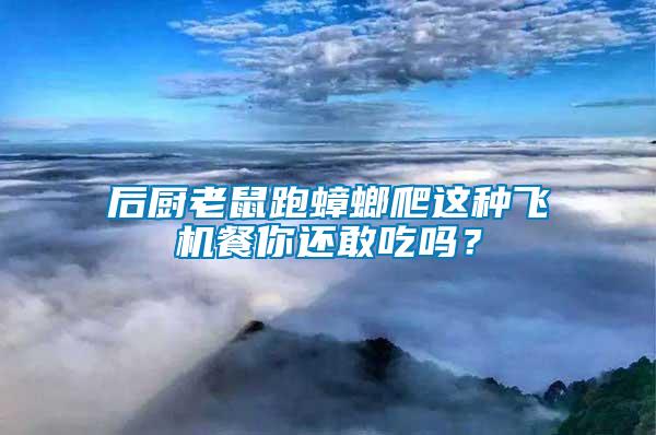 后廚老鼠跑蟑螂爬這種飛機(jī)餐你還敢吃嗎？